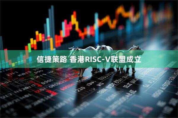 信捷策路 香港RISC-V联盟成立