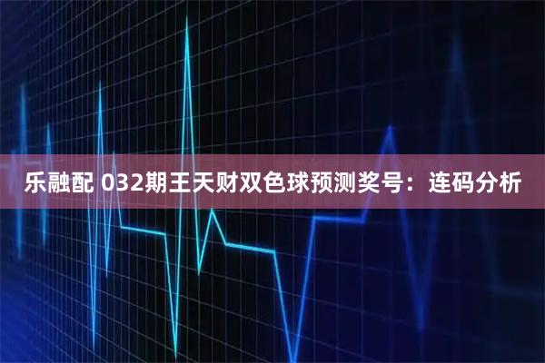 乐融配 032期王天财双色球预测奖号：连码分析
